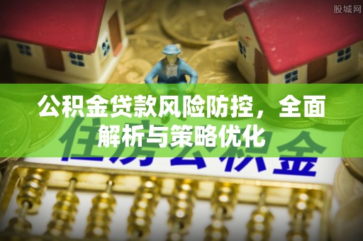 邵武公积金贷款风险防控，全面解析与策略优化