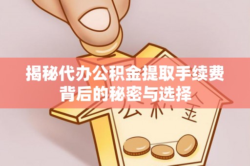 邵武揭秘代办公积金提取手续费背后的秘密与选择