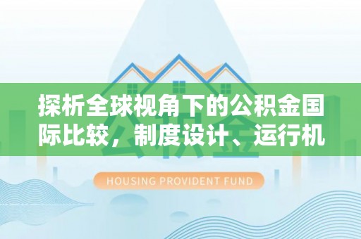 邵武探析全球视角下的公积金国际比较，制度设计、运行机制与未来趋势