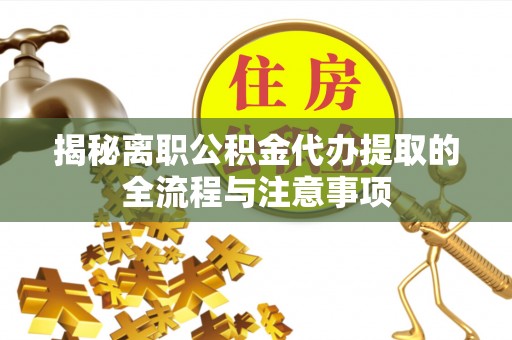 邵武揭秘离职公积金代办提取的全流程与注意事项