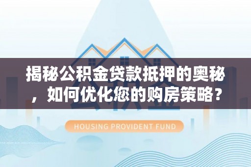 邵武揭秘公积金贷款抵押的奥秘，如何优化您的购房策略？