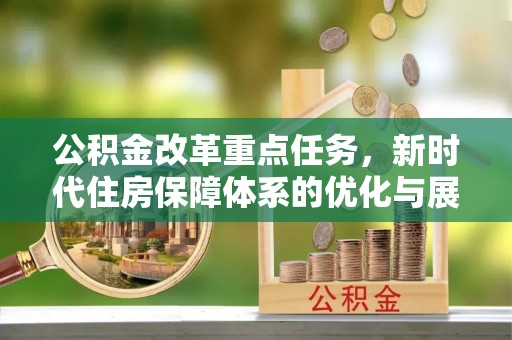 邵武公积金改革重点任务，新时代住房保障体系的优化与展望