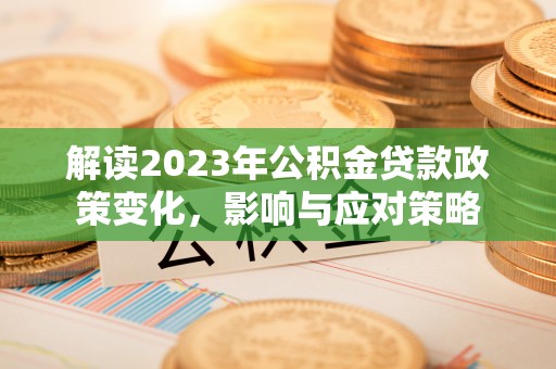 邵武解读2023年公积金贷款政策变化，影响与应对策略
