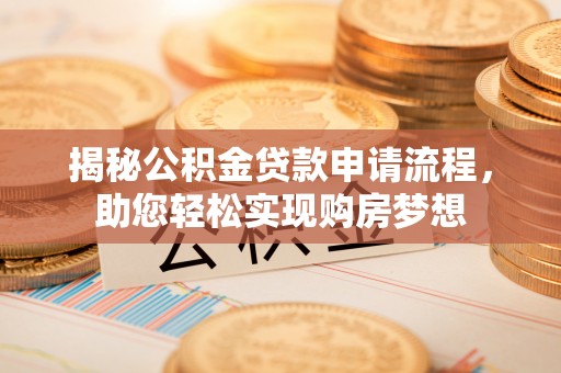 邵武揭秘公积金贷款申请流程，助您轻松实现购房梦想