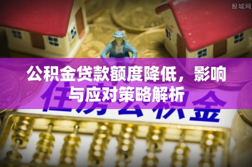 邵武公积金贷款额度降低，影响与应对策略解析