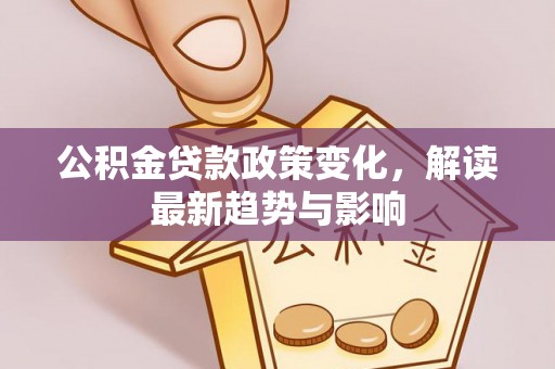 邵武公积金贷款政策变化，解读最新趋势与影响
