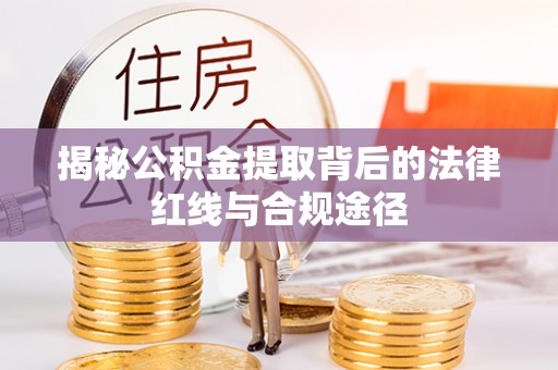 邵武揭秘公积金提取背后的法律红线与合规途径