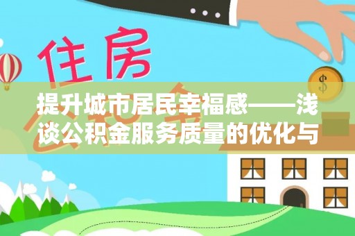 邵武提升城市居民幸福感——浅谈公积金服务质量的优化与未来