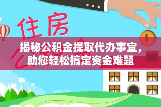 邵武揭秘公积金提取代办事宜，助您轻松搞定资金难题