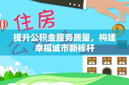 邵武提升公积金服务质量，构建幸福城市新标杆