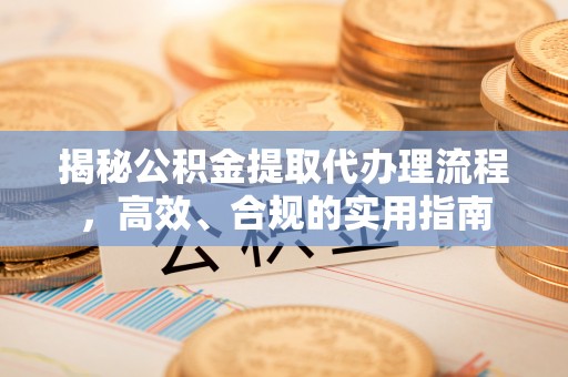 邵武揭秘公积金提取代办理流程，高效、合规的实用指南
