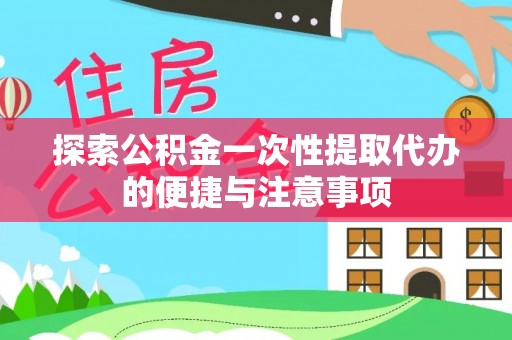 邵武探索公积金一次性提取代办的便捷与注意事项