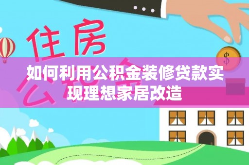 邵武如何利用公积金装修贷款实现理想家居改造