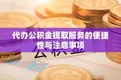 邵武代办公积金提取服务的便捷性与注意事项