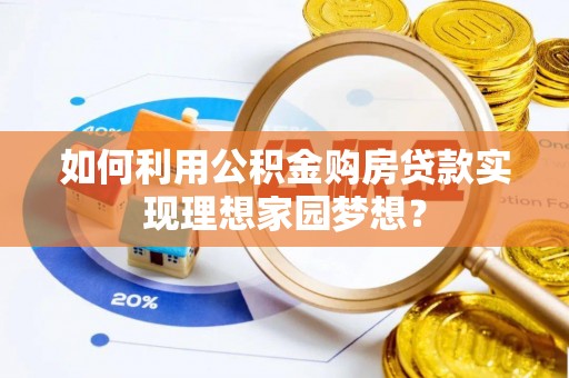 邵武如何利用公积金购房贷款实现理想家园梦想？