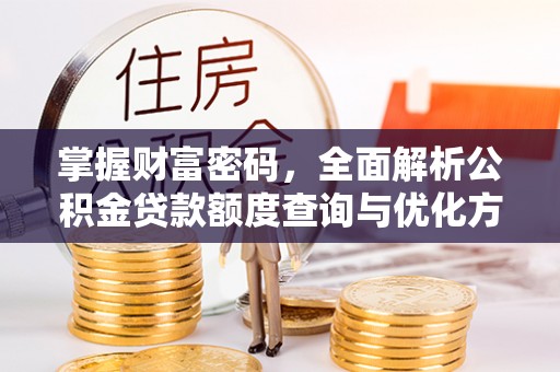 邵武掌握财富密码，全面解析公积金贷款额度查询与优化方案