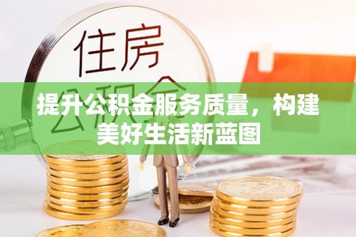邵武提升公积金服务质量，构建美好生活新蓝图