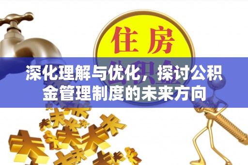邵武深化理解与优化，探讨公积金管理制度的未来方向