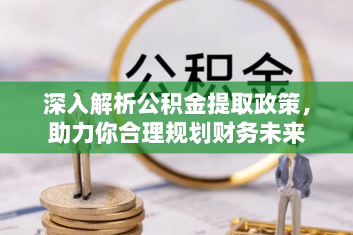 邵武深入解析公积金提取政策，助力你合理规划财务未来