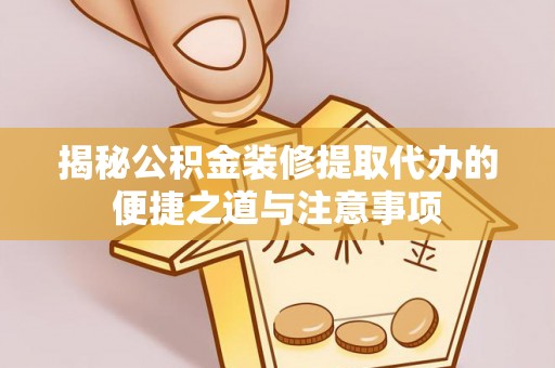 邵武揭秘公积金装修提取代办的便捷之道与注意事项