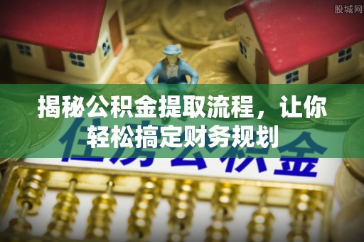 邵武揭秘公积金提取流程，让你轻松搞定财务规划