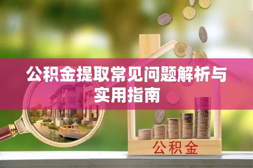 邵武公积金提取常见问题解析与实用指南