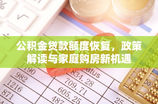 邵武公积金贷款额度恢复，政策解读与家庭购房新机遇