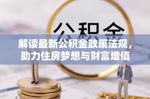 邵武解读最新公积金政策法规，助力住房梦想与财富增值