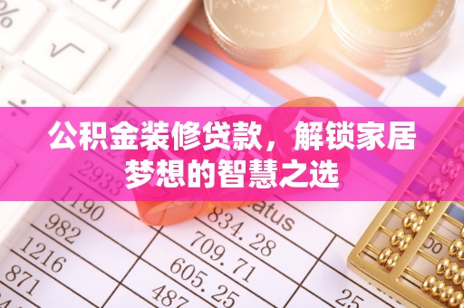 邵武公积金装修贷款，解锁家居梦想的智慧之选
