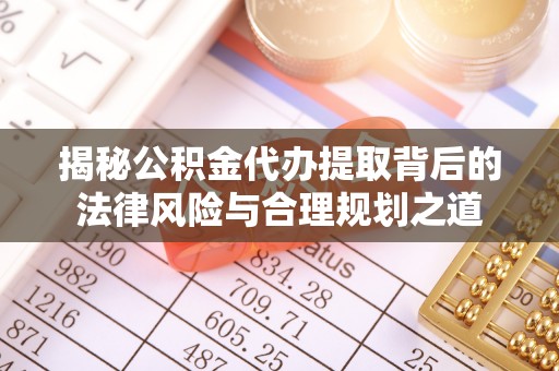 邵武揭秘公积金代办提取背后的法律风险与合理规划之道