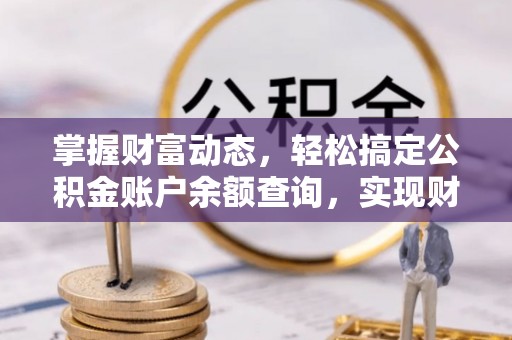 邵武掌握财富动态，轻松搞定公积金账户余额查询，实现财务自由第一步