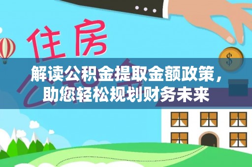 邵武解读公积金提取金额政策，助您轻松规划财务未来