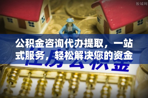 邵武公积金咨询代办提取，一站式服务，轻松解决您的资金需求