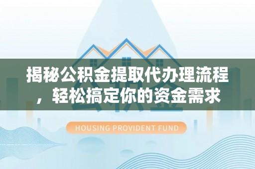 邵武揭秘公积金提取代办理流程，轻松搞定你的资金需求