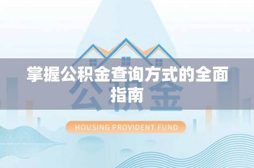 邵武掌握公积金查询方式的全面指南