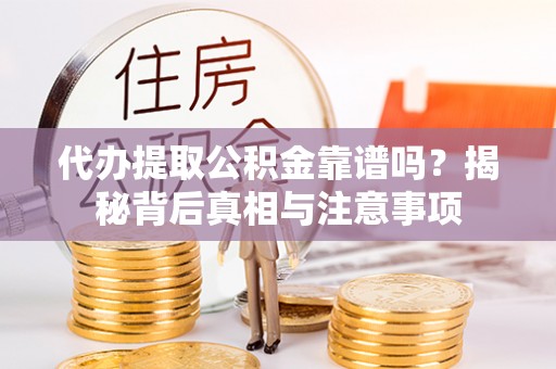 邵武代办提取公积金靠谱吗？揭秘背后真相与注意事项