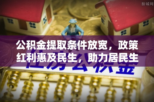 邵武公积金提取条件放宽，政策红利惠及民生，助力居民生活质量提升