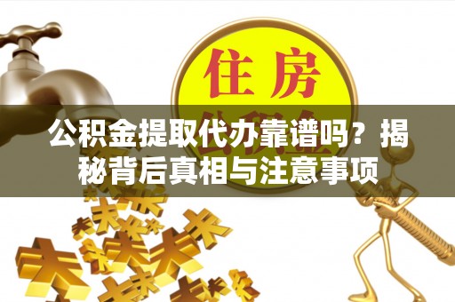 邵武公积金提取代办靠谱吗？揭秘背后真相与注意事项