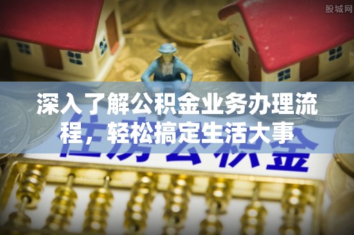 邵武深入了解公积金业务办理流程，轻松搞定生活大事