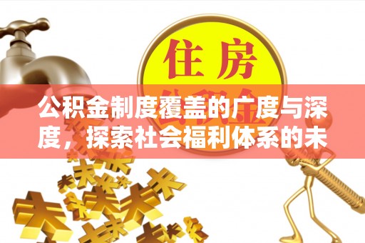 邵武公积金制度覆盖的广度与深度，探索社会福利体系的未来方向