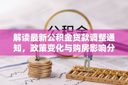 邵武解读最新公积金贷款调整通知，政策变化与购房影响分析