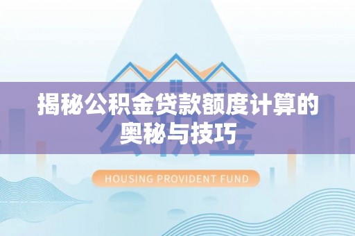 邵武揭秘公积金贷款额度计算的奥秘与技巧