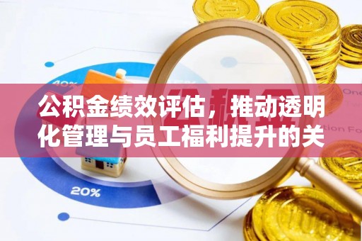 邵武公积金绩效评估，推动透明化管理与员工福利提升的关键