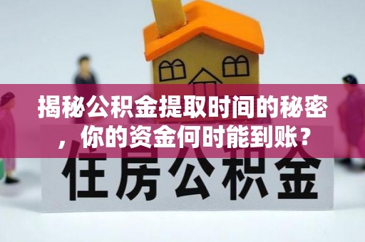 邵武揭秘公积金提取时间的秘密，你的资金何时能到账？