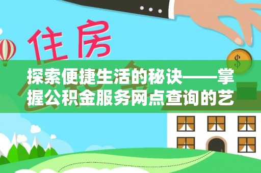 邵武探索便捷生活的秘诀——掌握公积金服务网点查询的艺术