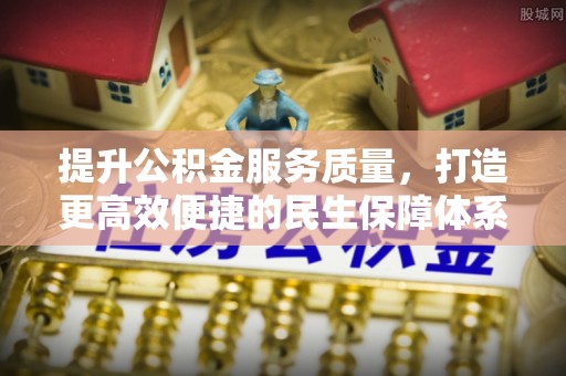 邵武提升公积金服务质量，打造更高效便捷的民生保障体系