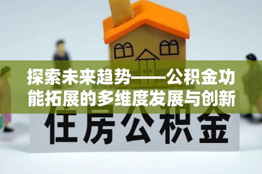 邵武探索未来趋势——公积金功能拓展的多维度发展与创新