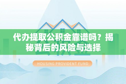 邵武代办提取公积金靠谱吗？揭秘背后的风险与选择