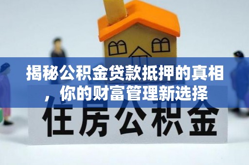 邵武揭秘公积金贷款抵押的真相，你的财富管理新选择