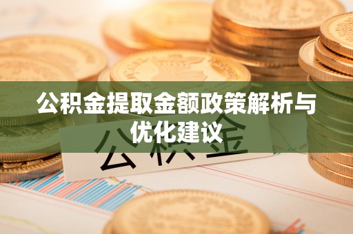 邵武公积金提取金额政策解析与优化建议